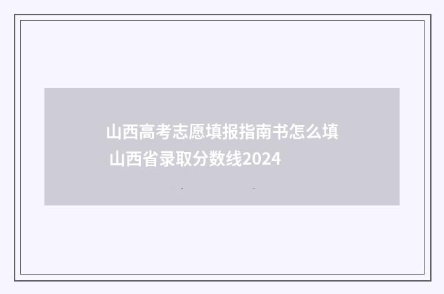 山西高考志愿填报指南书怎么填 山西省录取分数线2024