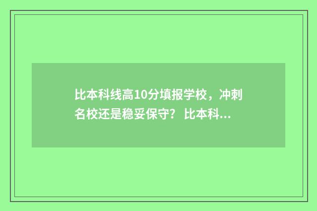 比本科线高10分填报学校，冲刺名校还是稳妥保守？ 比本科线高10分能上二本吗