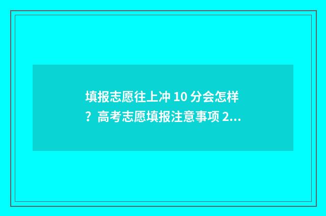 填报志愿往上冲 10 分会怎样？高考志愿填报注意事项 2021志愿填报冲的志愿怎么填