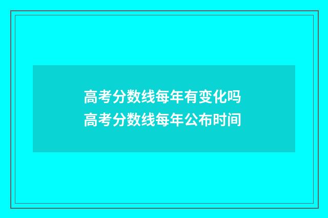 高考分数线每年有变化吗 高考分数线每年公布时间