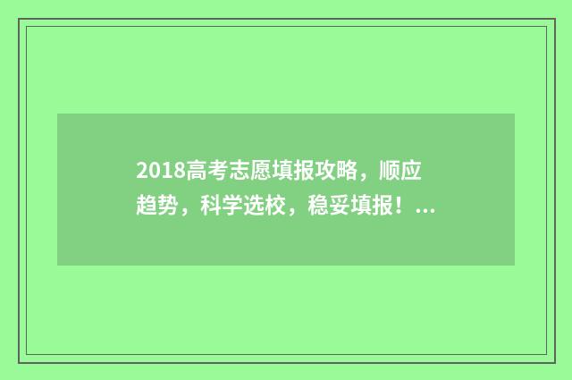 2018高考志愿填报攻略，顺应趋势，科学选校，稳妥填报！ 2018高考志愿填报