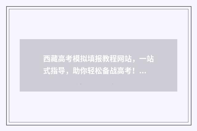 西藏高考模拟填报教程网站，一站式指导，助你轻松备战高考！ 西藏高考模拟卷