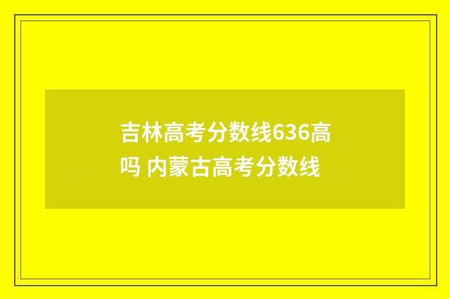 吉林高考分数线636高吗 内蒙古高考分数线