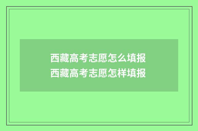 西藏高考志愿怎么填报 西藏高考志愿怎样填报