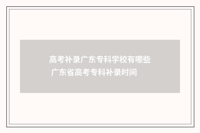 高考补录广东专科学校有哪些 广东省高考专科补录时间