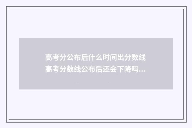 高考分公布后什么时间出分数线 高考分数线公布后还会下降吗?
