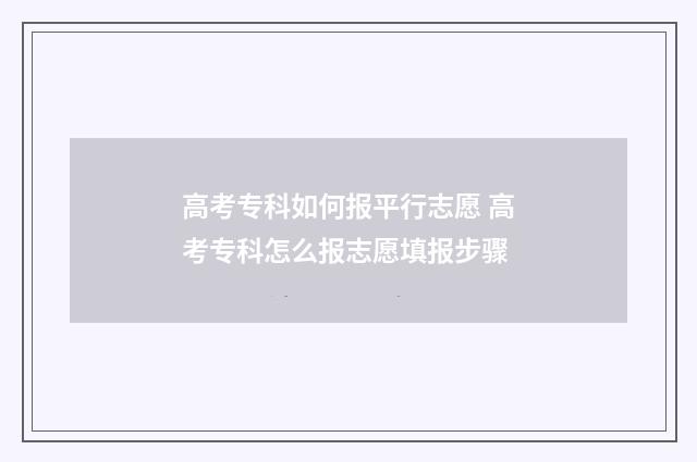 高考专科如何报平行志愿 高考专科怎么报志愿填报步骤