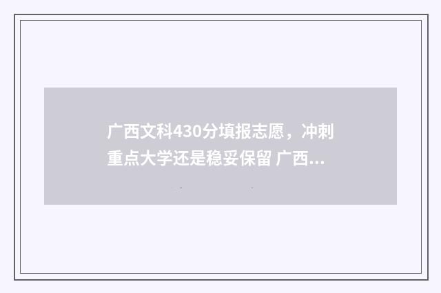 广西文科430分填报志愿，冲刺重点大学还是稳妥保留 广西文科430分填什么专业