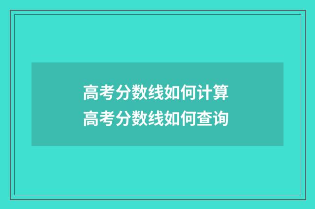 高考分数线如何计算 高考分数线如何查询