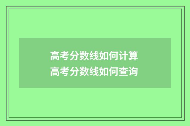 高考分数线如何计算 高考分数线如何查询