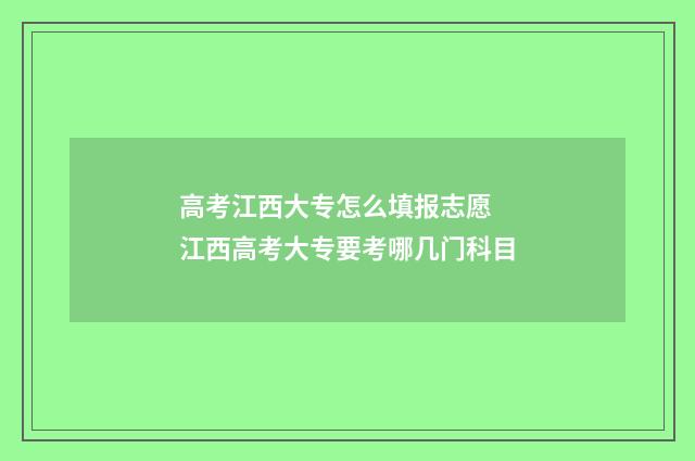 高考江西大专怎么填报志愿 江西高考大专要考哪几门科目