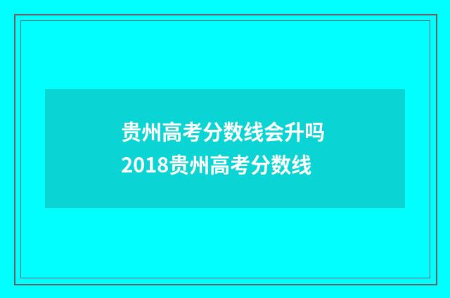 贵州高考分数线会升吗 2018贵州高考分数线