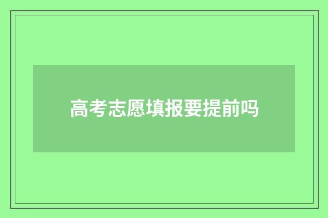 高考志愿填报要提前吗