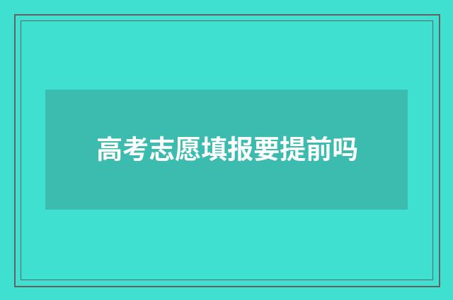 高考志愿填报要提前吗