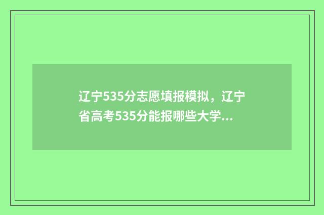 辽宁535分志愿填报模拟，辽宁省高考535分能报哪些大学？ 辽宁省538分能上什么一本