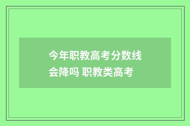 今年职教高考分数线会降吗 职教类高考