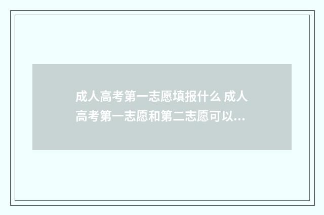 成人高考第一志愿填报什么 成人高考第一志愿和第二志愿可以选择同一个学校吗