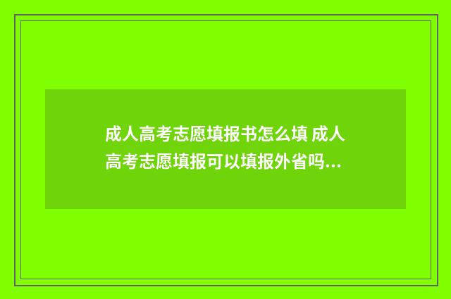 成人高考志愿填报书怎么填 成人高考志愿填报可以填报外省吗?