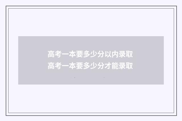 高考一本要多少分以内录取 高考一本要多少分才能录取