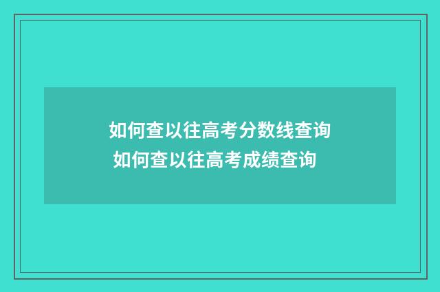 如何查以往高考分数线查询 如何查以往高考成绩查询
