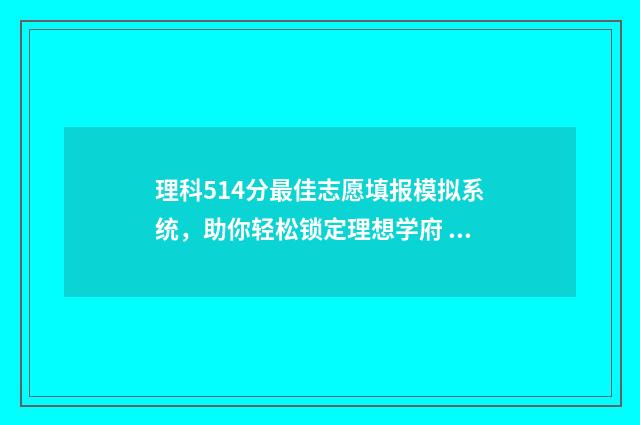 理科514分最佳志愿填报模拟系统，助你轻松锁定理想学府 高考理科541分怎么样