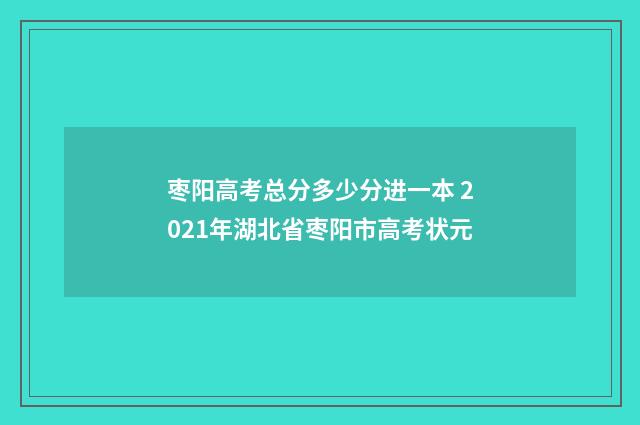 枣阳高考总分多少分进一本 2021年湖北省枣阳市高考状元
