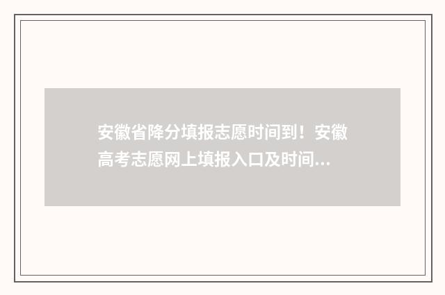 安徽省降分填报志愿时间到!安徽高考志愿网上填报入口及时间 2020年安徽省降分学校招生有哪些