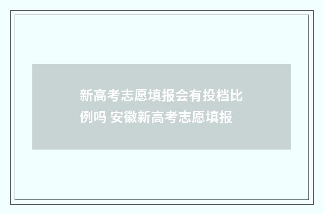 新高考志愿填报会有投档比例吗 安徽新高考志愿填报