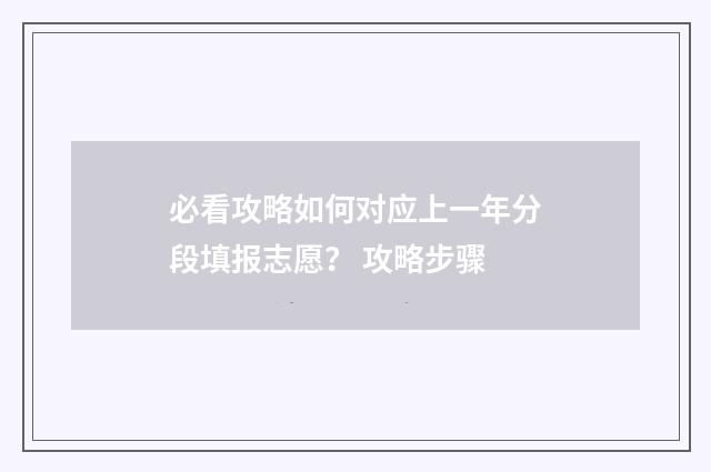 必看攻略如何对应上一年分段填报志愿？ 攻略步骤