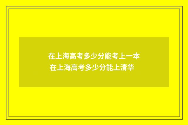 在上海高考多少分能考上一本 在上海高考多少分能上清华