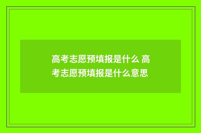 高考志愿预填报是什么 高考志愿预填报是什么意思
