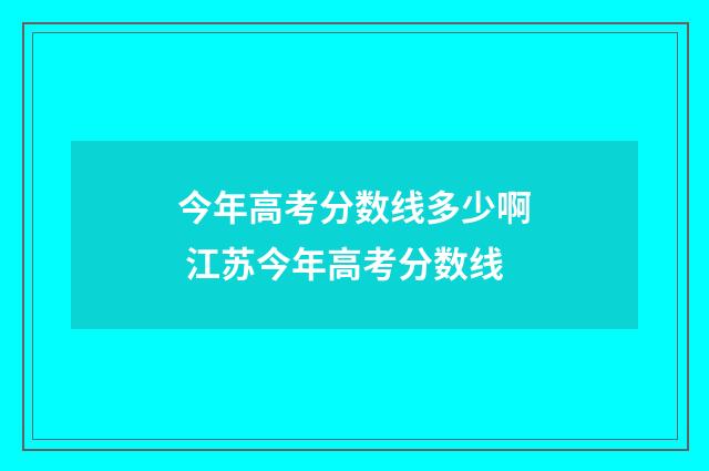 今年高考分数线多少啊 江苏今年高考分数线