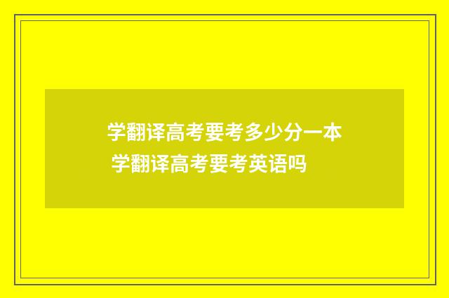 学翻译高考要考多少分一本 学翻译高考要考英语吗