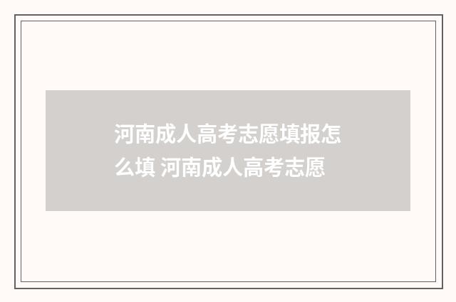 河南成人高考志愿填报怎么填 河南成人高考志愿