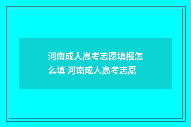 河南成人高考志愿填报怎么填 河南成人高考志愿