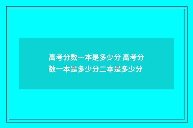 高考分数一本是多少分 高考分数一本是多少分二本是多少分