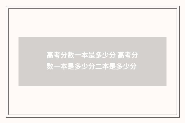 高考分数一本是多少分 高考分数一本是多少分二本是多少分