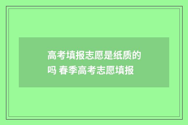 高考填报志愿是纸质的吗 春季高考志愿填报