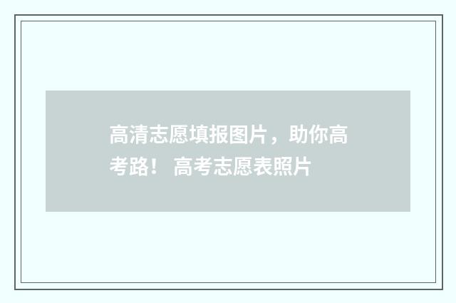 高清志愿填报图片，助你高考路！ 高考志愿表照片