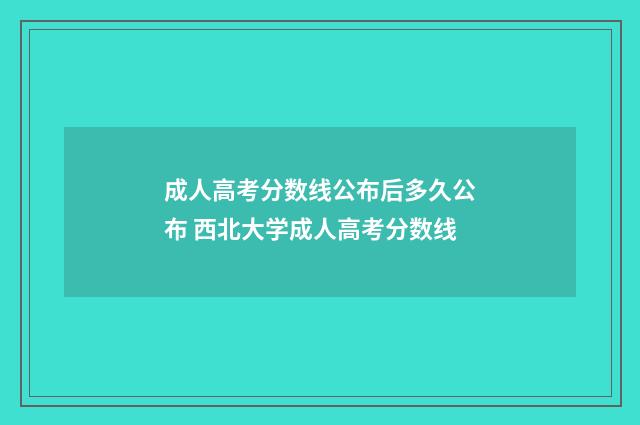 成人高考分数线公布后多久公布 西北大学成人高考分数线