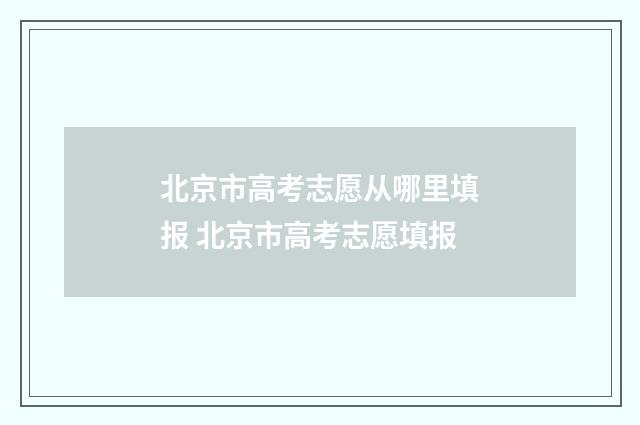 北京市高考志愿从哪里填报 北京市高考志愿填报