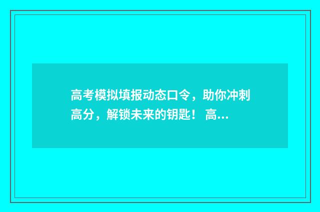 高考模拟填报动态口令，助你冲刺高分，解锁未来的钥匙！ 高考模拟填报动机怎么填