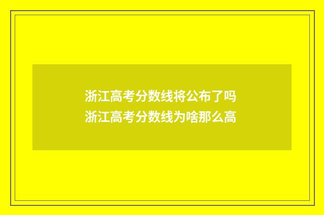 浙江高考分数线将公布了吗 浙江高考分数线为啥那么高