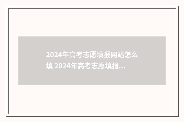 2024年高考志愿填报网站怎么填 2024年高考志愿填报时间