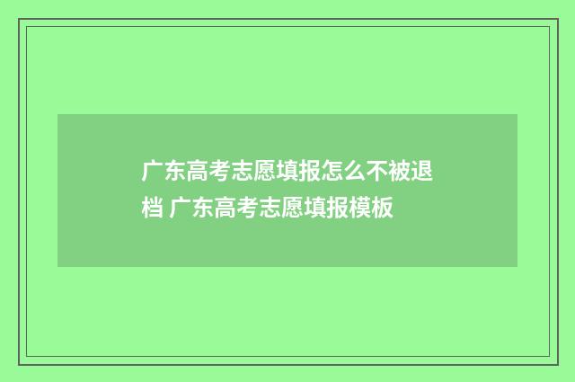 广东高考志愿填报怎么不被退档 广东高考志愿填报模板