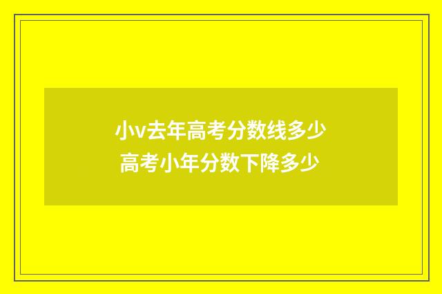 小v去年高考分数线多少 高考小年分数下降多少