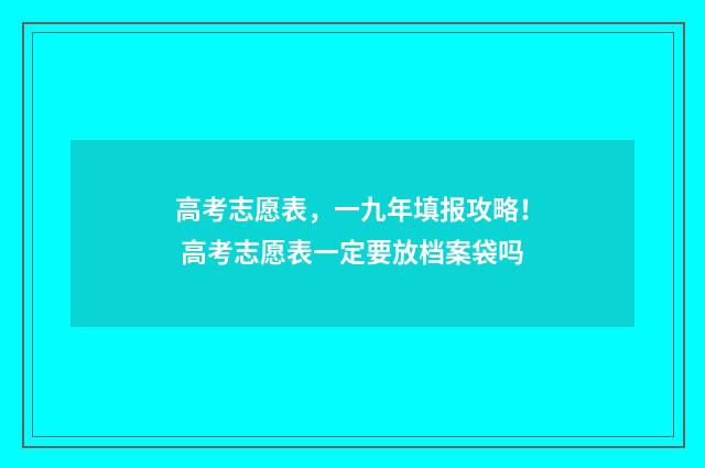 高考志愿表，一九年填报攻略！ 高考志愿表一定要放档案袋吗