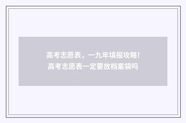 高考志愿表，一九年填报攻略！ 高考志愿表一定要放档案袋吗