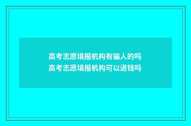 高考志愿填报机构有骗人的吗 高考志愿填报机构可以退钱吗