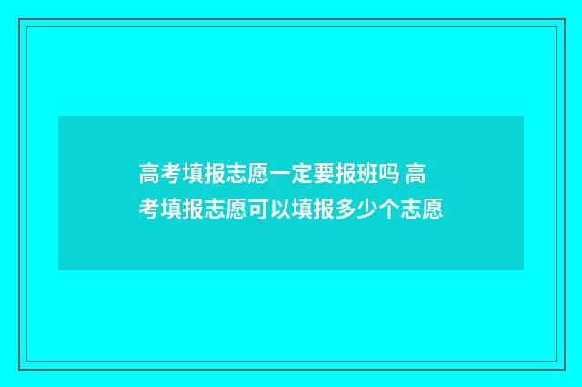 高考填报志愿一定要报班吗 高考填报志愿可以填报多少个志愿